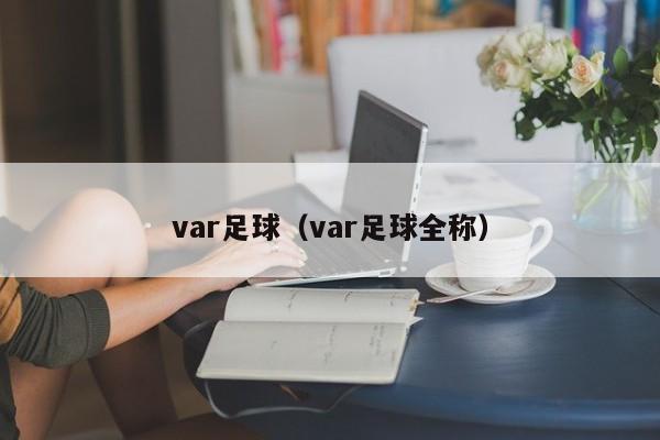 var足球（var足球全称）