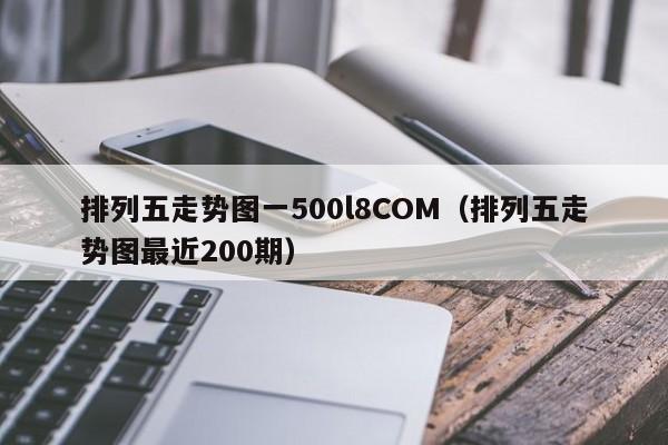 排列五走势图一500l8COM（排列五走势图最近200期）