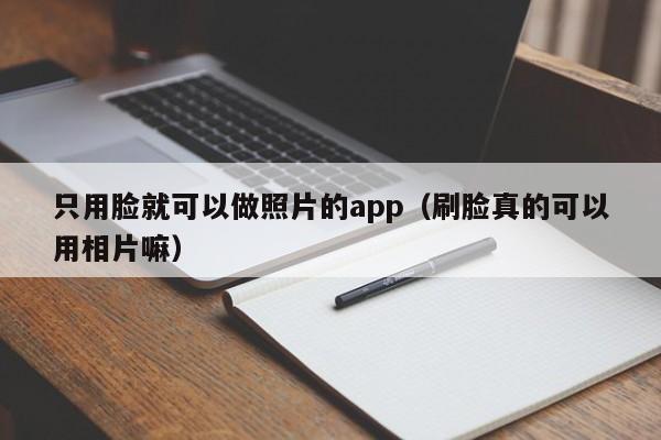 只用脸就可以做照片的app（刷脸真的可以用相片嘛）