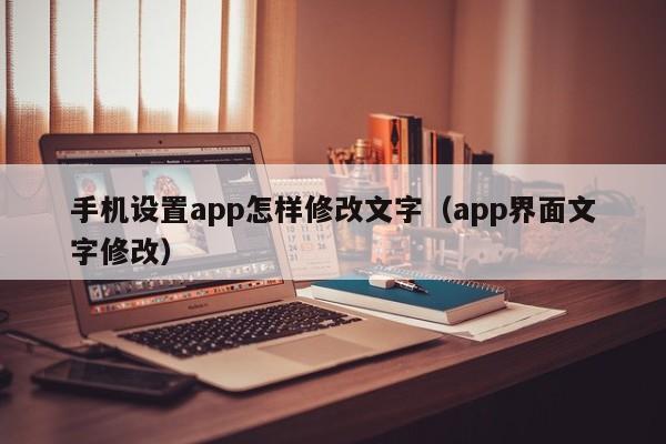 手机设置app怎样修改文字（app界面文字修改）