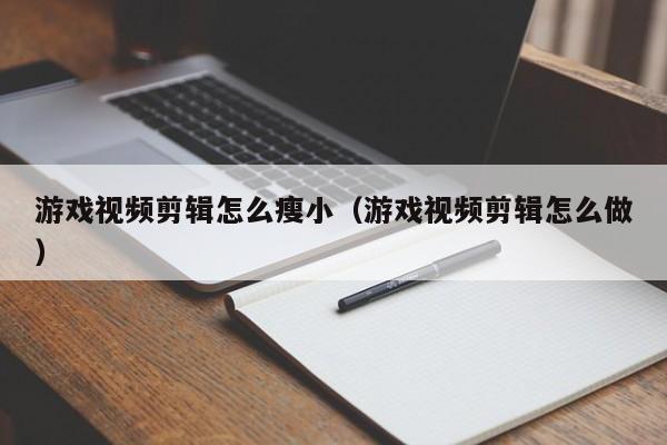 游戏视频剪辑怎么瘦小（游戏视频剪辑怎么做）