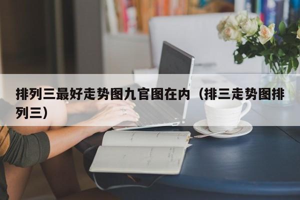 排列三最好走势图九官图在内（排三走势图排列三）