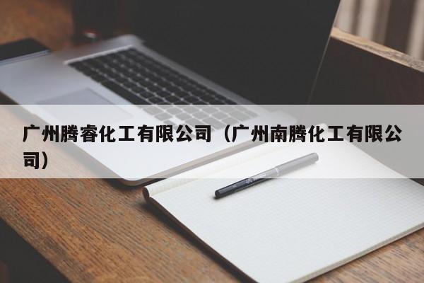 广州腾睿化工有限公司（广州南腾化工有限公司）