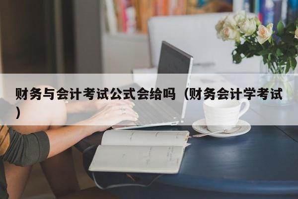 财务与会计考试公式会给吗（财务会计学考试）