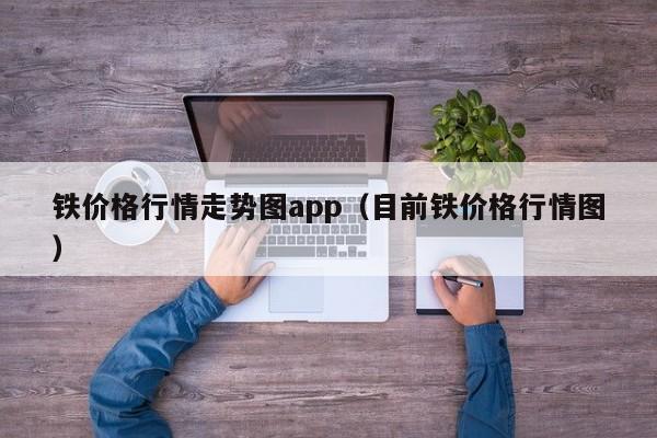 铁价格行情走势图app（目前铁价格行情图）