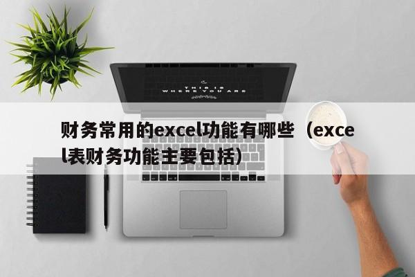 财务常用的excel功能有哪些（excel表财务功能主要包括）