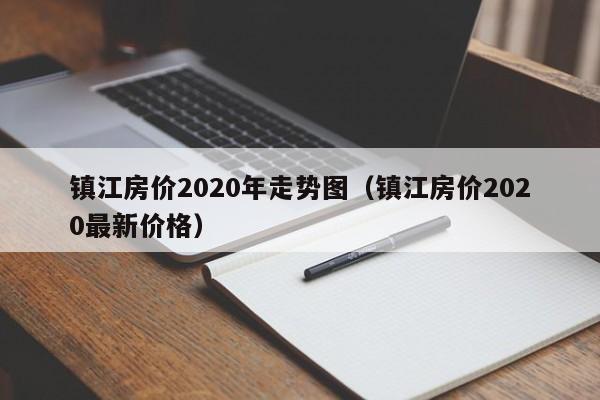 镇江房价2020年走势图（镇江房价2020最新价格）