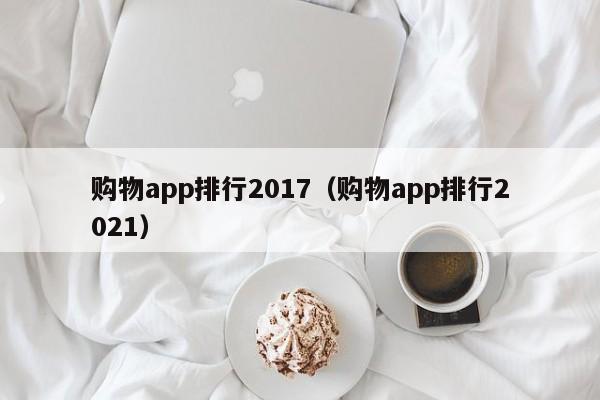 购物app排行2017（购物app排行2021）