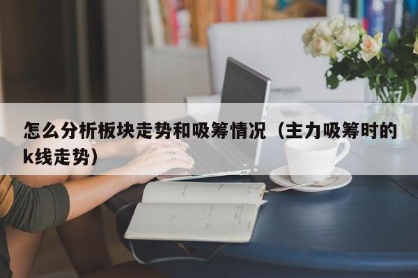 怎么分析板块走势和吸筹情况（主力吸筹时的k线走势）