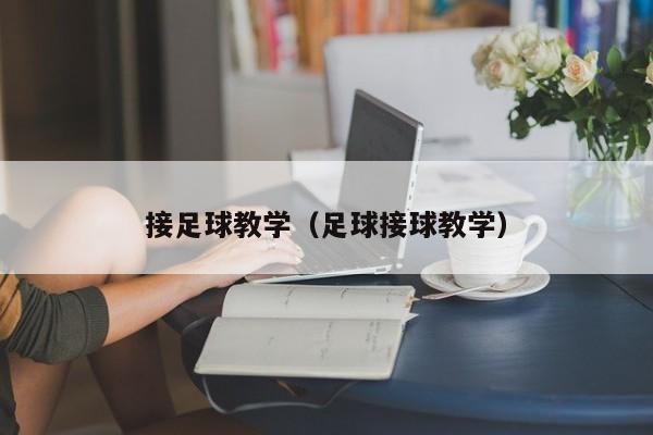 接足球教学（足球接球教学）