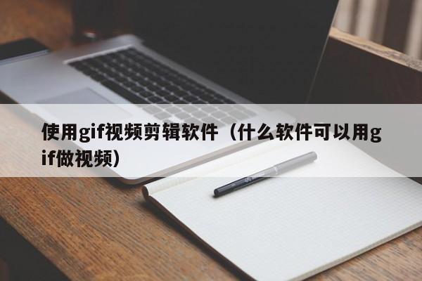 使用gif视频剪辑软件（什么软件可以用gif做视频）