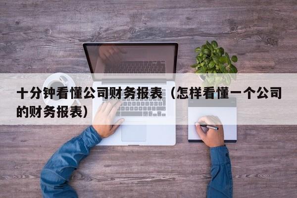 十分钟看懂公司财务报表（怎样看懂一个公司的财务报表）