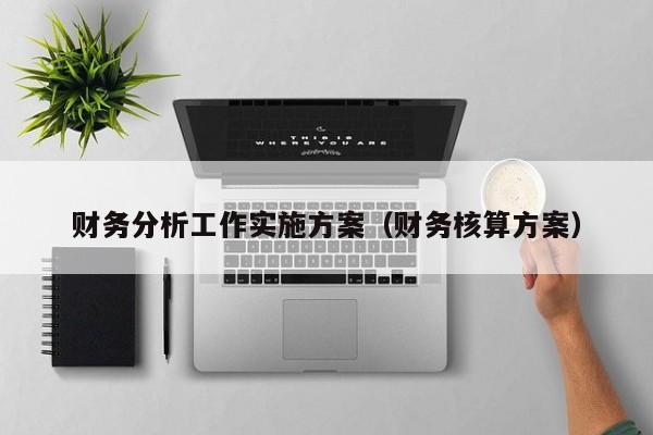 财务分析工作实施方案（财务核算方案）