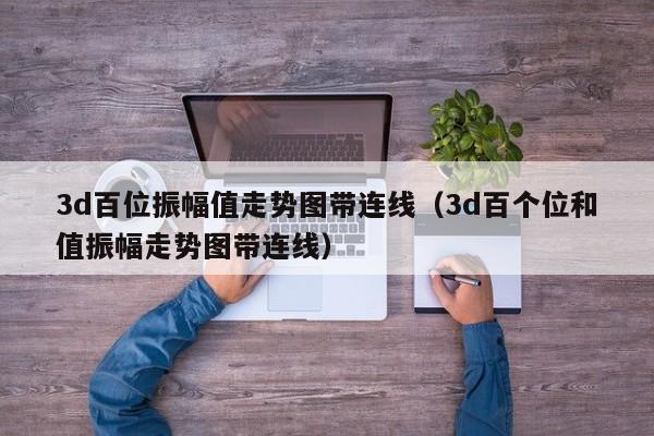 3d百位振幅值走势图带连线（3d百个位和值振幅走势图带连线）