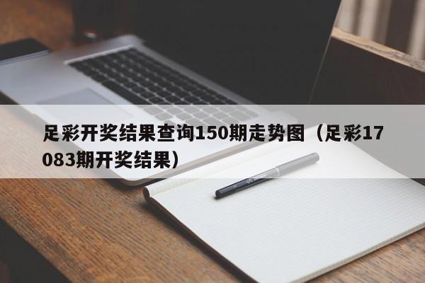 足彩开奖结果查询150期走势图（足彩17083期开奖结果）