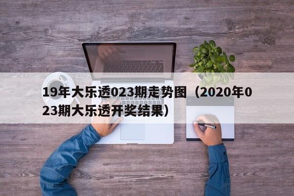 19年大乐透023期走势图（2020年023期大乐透开奖结果）