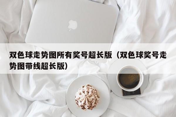 双色球走势图所有奖号超长版（双色球奖号走势图带线超长版）