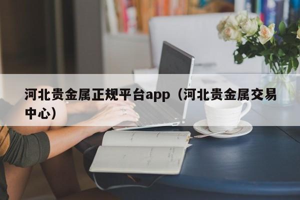 河北贵金属正规平台app（河北贵金属交易中心）