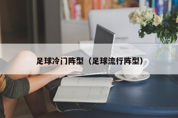 足球冷门阵型（足球流行阵型）