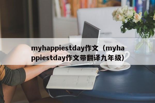 myhappiestday作文（myhappiestday作文带翻译九年级）