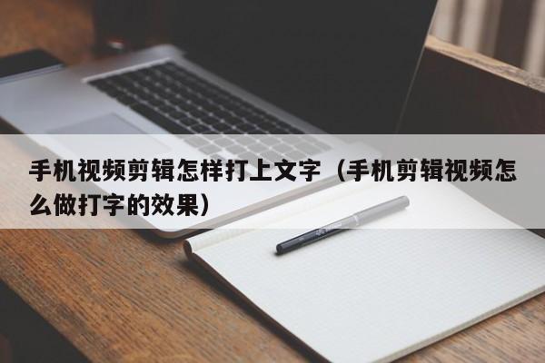 手机视频剪辑怎样打上文字（手机剪辑视频怎么做打字的效果）