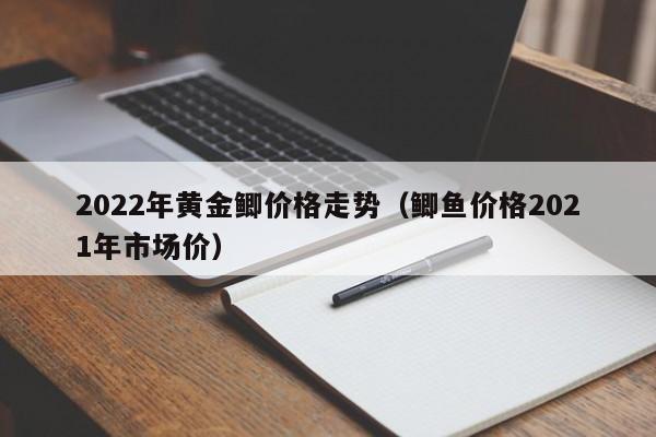 2022年黄金鲫价格走势（鲫鱼价格2021年市场价）