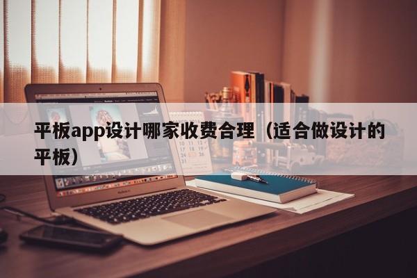 平板app设计哪家收费合理（适合做设计的平板）