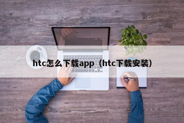 htc怎么下载app（htc下载安装）