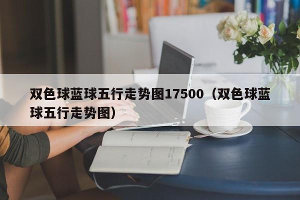 双色球蓝球五行走势图17500（双色球蓝球五行走势图）