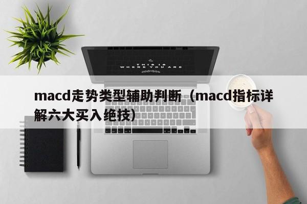 macd走势类型辅助判断（macd指标详解六大买入绝技）