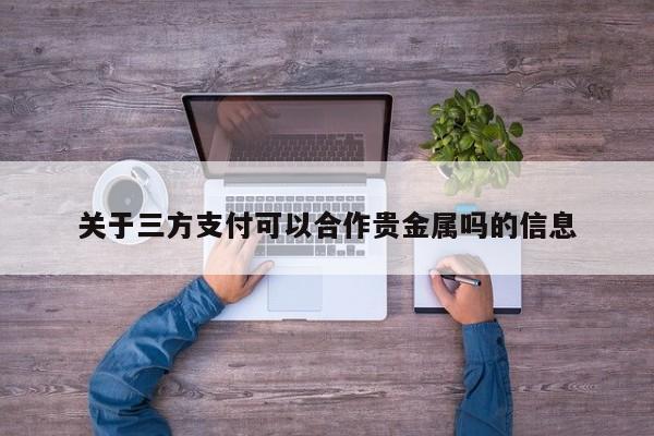 关于三方支付可以合作贵金属吗的信息