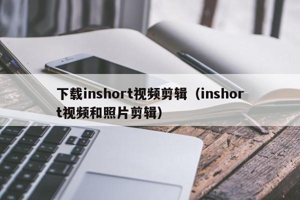 下载inshort视频剪辑（inshort视频和照片剪辑）