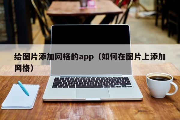 给图片添加网格的app（如何在图片上添加网格）