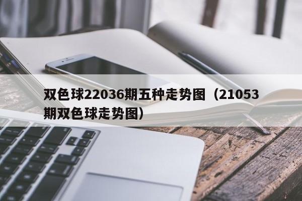 双色球22036期五种走势图（21053期双色球走势图）