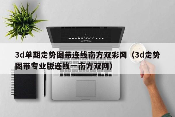 3d单期走势图带连线南方双彩网（3d走势图带专业版连线一南方双网）