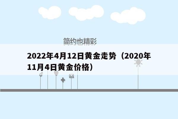 2022年4月12日黄金走势（2020年11月4日黄金价格）