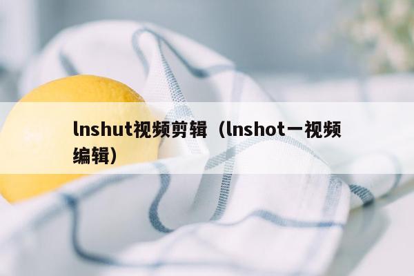 lnshut视频剪辑（lnshot一视频编辑）