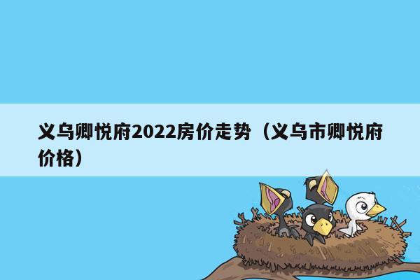 义乌卿悦府2022房价走势（义乌市卿悦府价格）