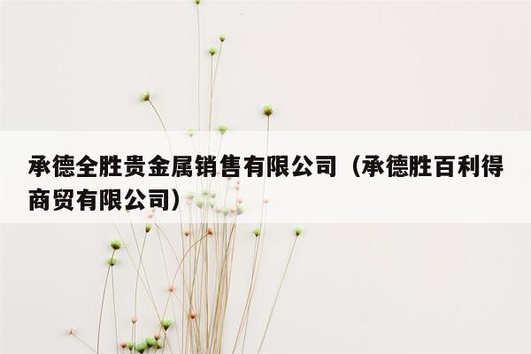 承德全胜贵金属销售有限公司（承德胜百利得商贸有限公司）