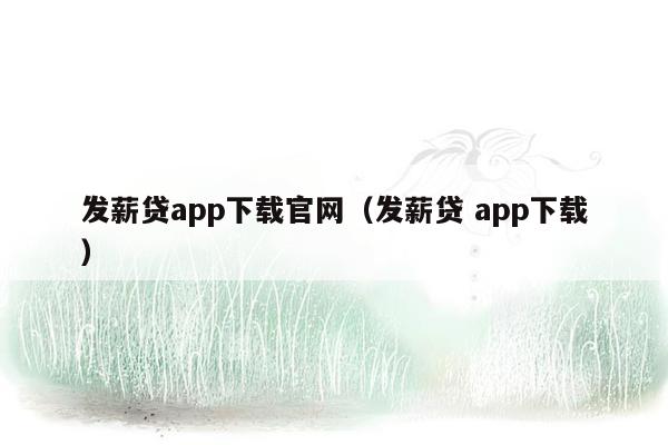 发薪贷app下载官网（发薪贷 app下载）