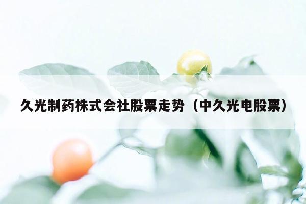 久光制药株式会社股票走势（中久光电股票）