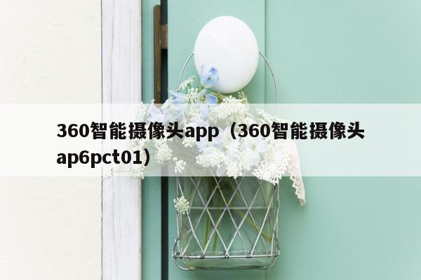 360智能摄像头app（360智能摄像头ap6pct01）