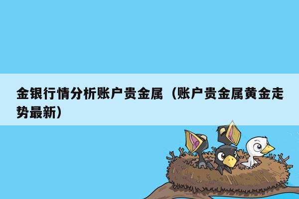 金银行情分析账户贵金属（账户贵金属黄金走势最新）