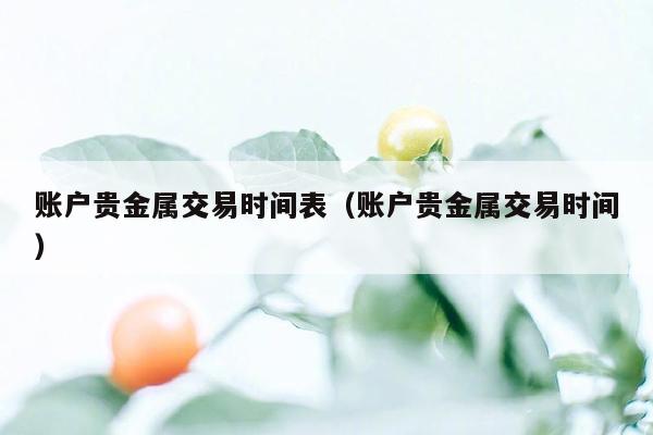 账户贵金属交易时间表（账户贵金属交易时间）