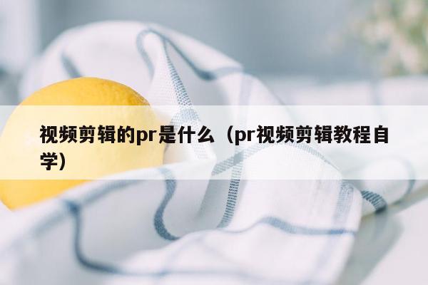 视频剪辑的pr是什么（pr视频剪辑教程自学）