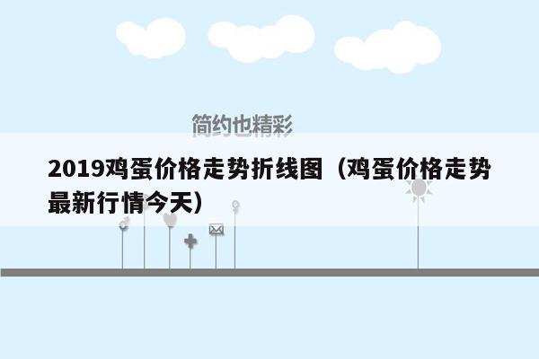 2019鸡蛋价格走势折线图（鸡蛋价格走势最新行情今天）