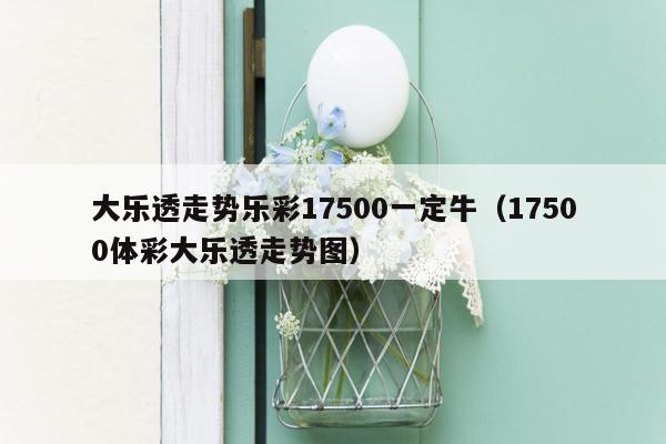 大乐透走势乐彩17500一定牛（17500体彩大乐透走势图）