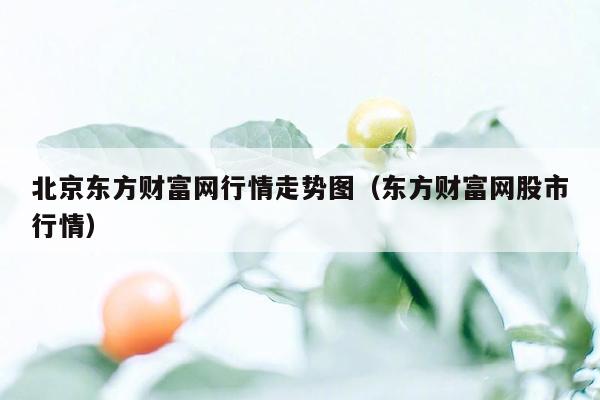 北京东方财富网行情走势图（东方财富网股市行情）