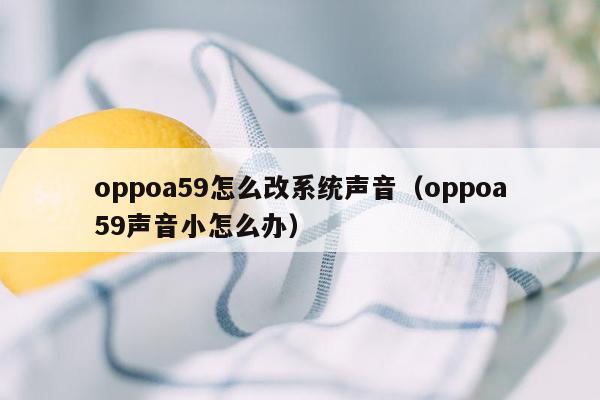 oppoa59怎么改系统声音（oppoa59声音小怎么办）