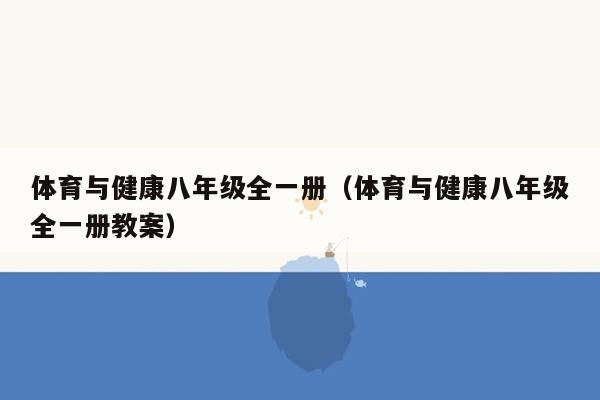 体育与健康八年级全一册（体育与健康八年级全一册教案）